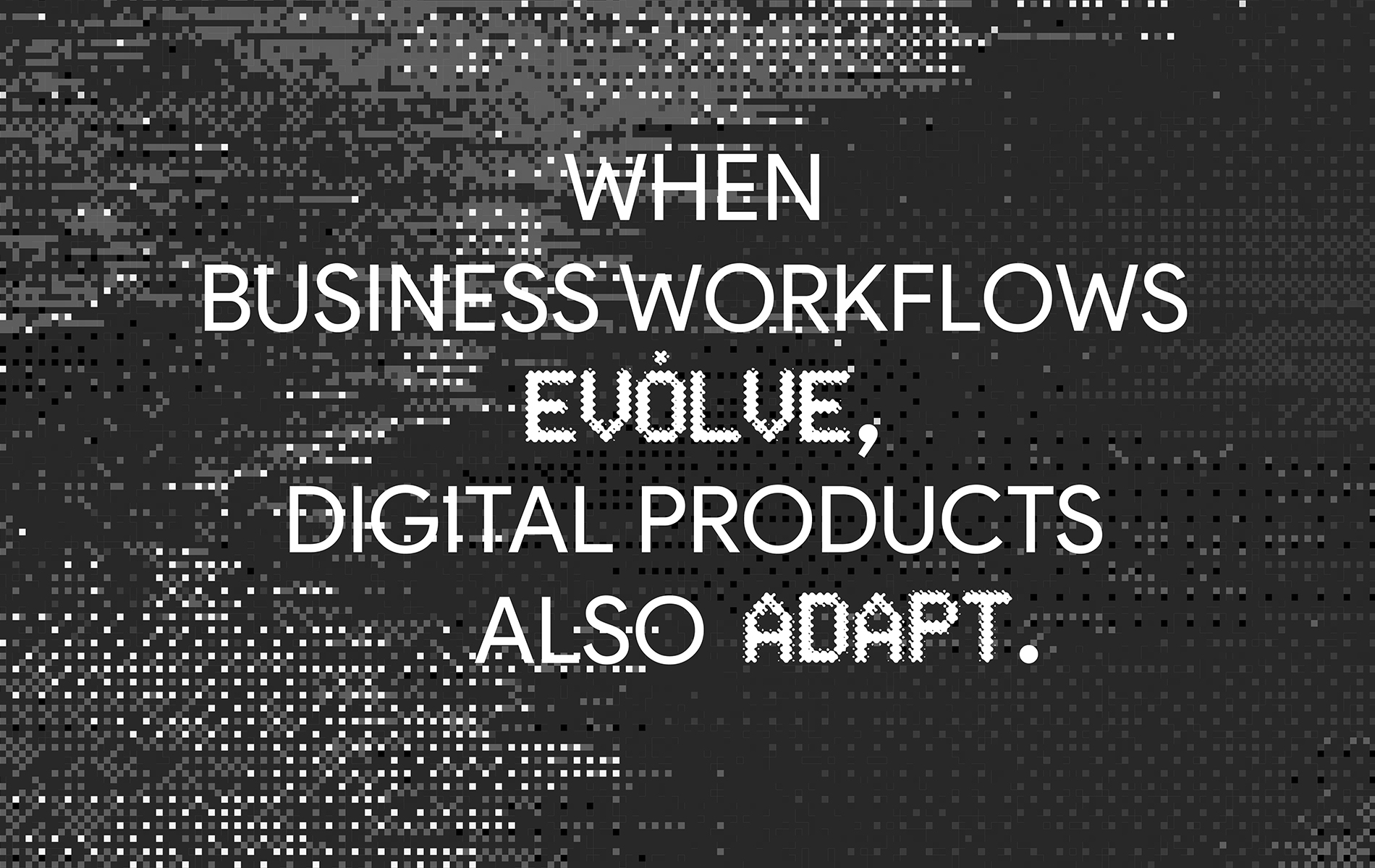 <p>When business workflows evolve, digital products also adapt</p>